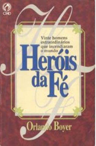 Capa de Heróis da Fé: Vinte homens extraordinários que incendiaram o mundo" Orlando S. Boyer.